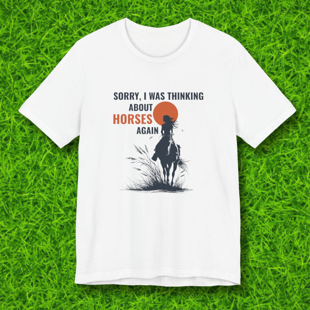 Sorry, I was thinking about horses again Tshirt
