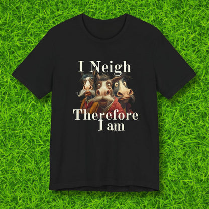 I Neigh, Therefore I am Tshirt