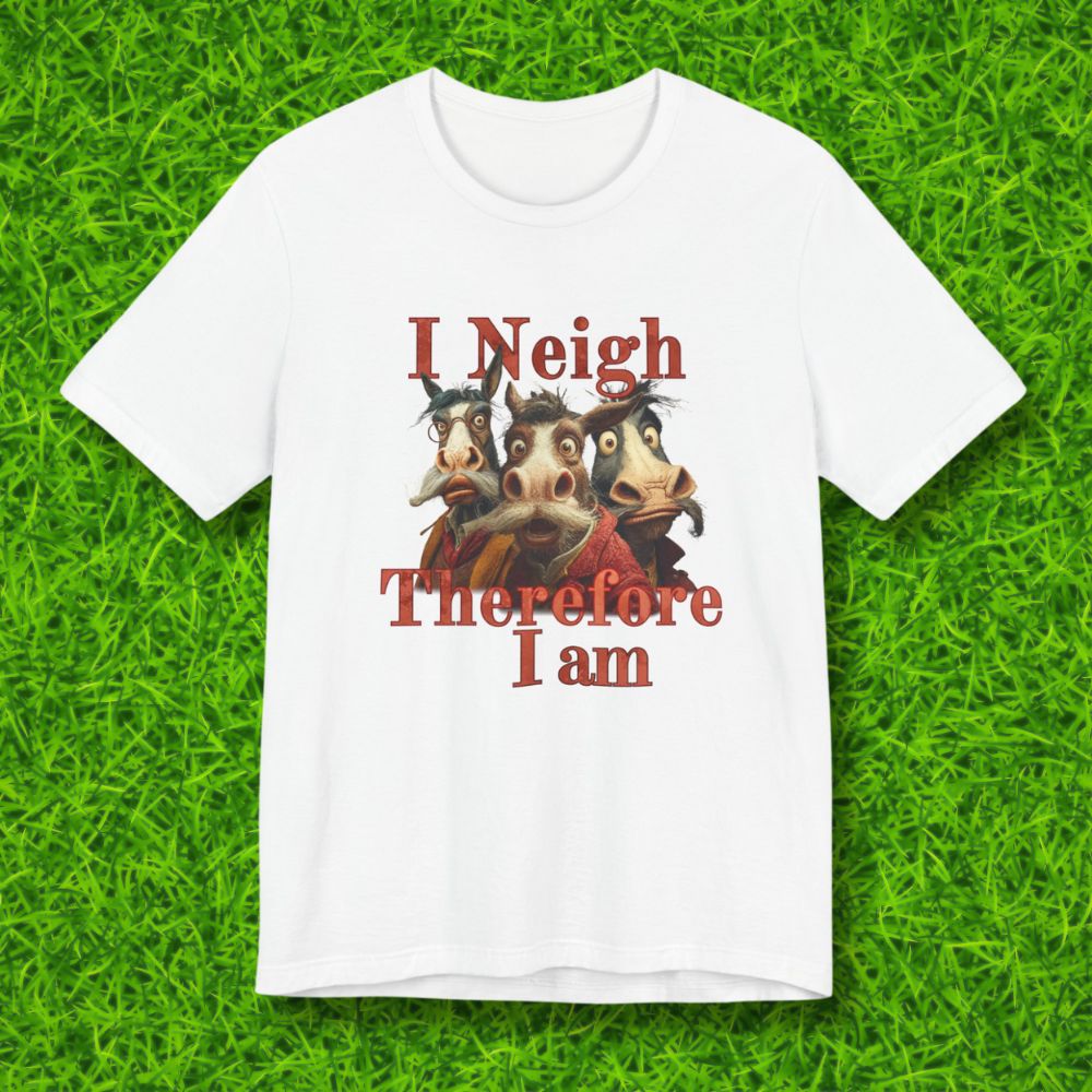 I Neigh, Therefore I am Tshirt
